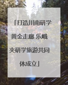 打造川南研学黄金走廊 乐峨夹研学旅游共同体成立
