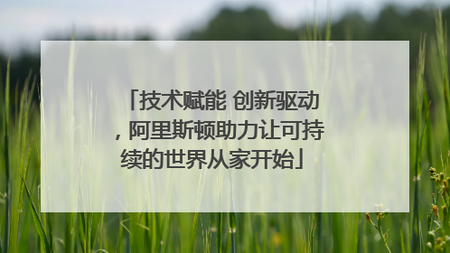 技术赋能 创新驱动，阿里斯顿助力让可持续的世界从家开始