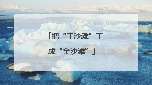 把“干沙滩”干成“金沙滩”