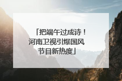 把端午过成诗！河南卫视引爆国风节目新热度
