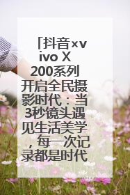 抖音×vivo X200系列开启全民摄影时代：当3秒镜头遇见生活美学，每一次记录都是时代的光