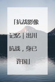 抗战影像记忆｜出川抗战，身已许国