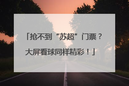 抢不到“苏超”门票？大屏看球同样精彩！