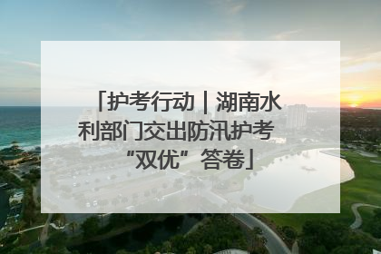 护考行动｜湖南水利部门交出防汛护考“双优”答卷