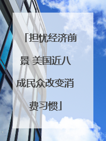 担忧经济前景 美国近八成民众改变消费习惯