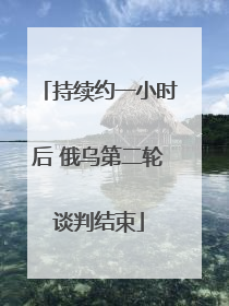 持续约一小时后 俄乌第二轮谈判结束