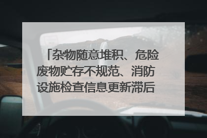 杂物随意堆积、危险废物贮存不规范、消防设施检查信息更新滞后……海口部分4S店维修区域隐患暗藏