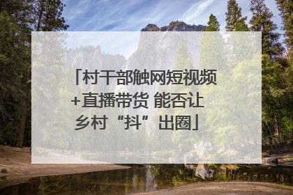 村干部触网短视频+直播带货 能否让乡村“抖”出圈