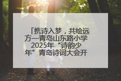 携诗入梦，共绘远方—青岛山东路小学2025年“诗韵少年”青岛诗词大会开幕畅游诗词之海