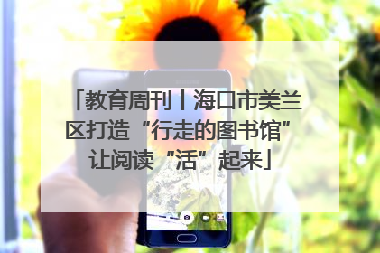 教育周刊丨海口市美兰区打造“行走的图书馆” 让阅读“活”起来