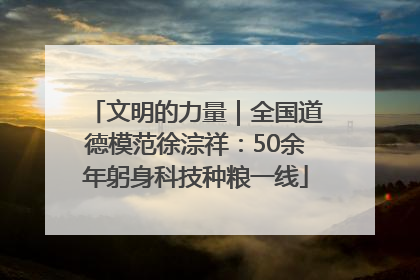 文明的力量｜全国道德模范徐淙祥：50余年躬身科技种粮一线
