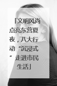 文明风尚点亮东营夏夜，八大行动“沉浸式”走进市民生活