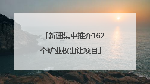 新疆集中推介162个矿业权出让项目