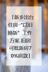 新乡出台住房“以旧换新”工作方案 旧房可抵新房70%房款