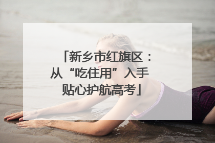 新乡市红旗区：从“吃住用”入手 贴心护航高考