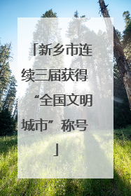 新乡市连续三届获得“全国文明城市”称号