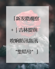新发路观察+｜吉林提前吹响防汛备汛“集结号”