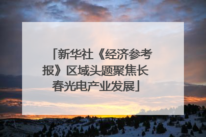 新华社《经济参考报》区域头题聚焦长春光电产业发展