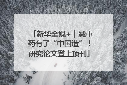 新华全媒+｜减重药有了“中国造”！研究论文登上顶刊