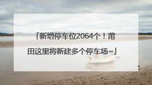 新增停车位2064个！莆田这里将新建多个停车场~