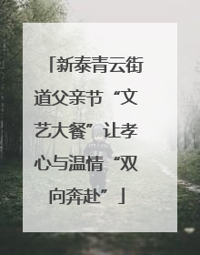 新泰青云街道父亲节“文艺大餐”让孝心与温情“双向奔赴”