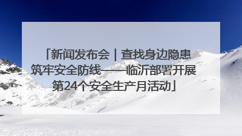 新闻发布会｜查找身边隐患 筑牢安全防线——临沂部署开展第24个安全生产月活动