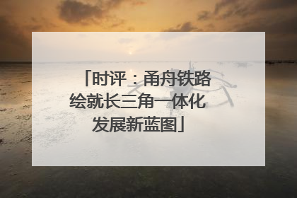 时评：甬舟铁路绘就长三角一体化发展新蓝图