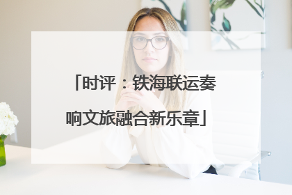 时评：铁海联运奏响文旅融合新乐章