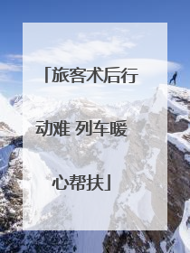 旅客术后行动难 列车暖心帮扶