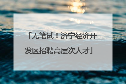 无笔试！济宁经济开发区招聘高层次人才