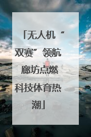 无人机“双赛”领航 廊坊点燃科技体育热潮