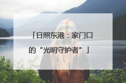 日照东港：家门口的“光明守护者”