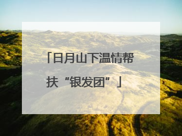 日月山下温情帮扶“银发团”