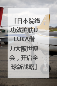 日本院线功效护肤ULUKA借力大阪世博会，开启全球新战略