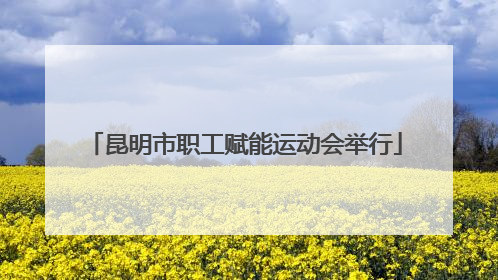 昆明市职工赋能运动会举行