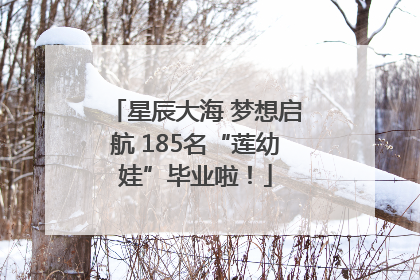 星辰大海 梦想启航 185名“莲幼娃”毕业啦！