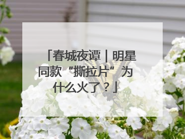 春城夜谭｜明星同款“撕拉片”为什么火了？