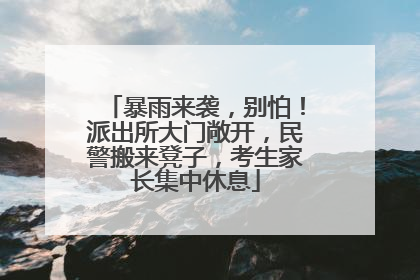 暴雨来袭，别怕！派出所大门敞开，民警搬来凳子，考生家长集中休息