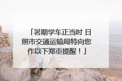暑期学车正当时 日照市交通运输局特向您作以下郑重提醒！