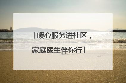 暖心服务进社区，家庭医生伴你行