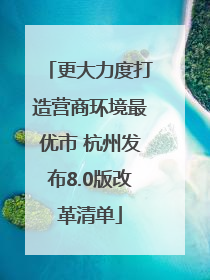 更大力度打造营商环境最优市 杭州发布8.0版改革清单