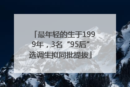 最年轻的生于1999年，3名“95后”选调生拟同批提拔