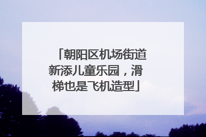 朝阳区机场街道新添儿童乐园，滑梯也是飞机造型