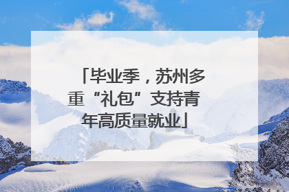 毕业季，苏州多重“礼包”支持青年高质量就业