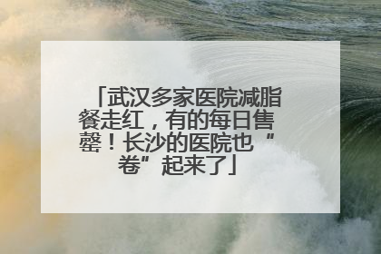 武汉多家医院减脂餐走红，有的每日售罄！长沙的医院也“卷”起来了