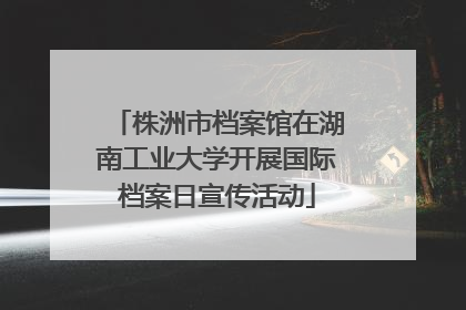 株洲市档案馆在湖南工业大学开展国际档案日宣传活动