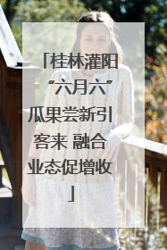 桂林灌阳“六月六”瓜果尝新引客来 融合业态促增收