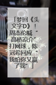 梦回《头文字D》！周杰伦喊“高桥凉介”打网球，陈冠希回应“我怕你又赢了我”