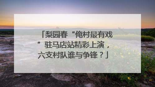 梨园春“俺村最有戏”驻马店站精彩上演，六支村队谁与争锋？