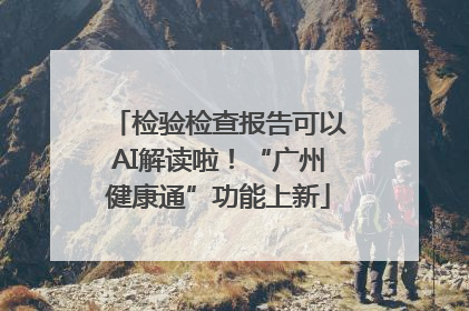 检验检查报告可以AI解读啦！“广州健康通”功能上新